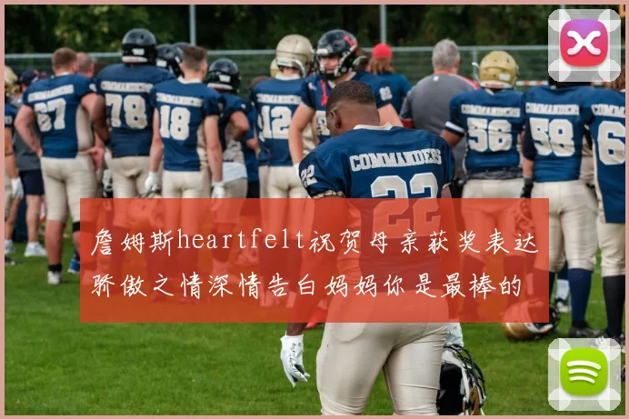 詹姆斯heartfelt祝贺母亲获奖表达骄傲之情深情告白妈妈你是最棒的我爱你