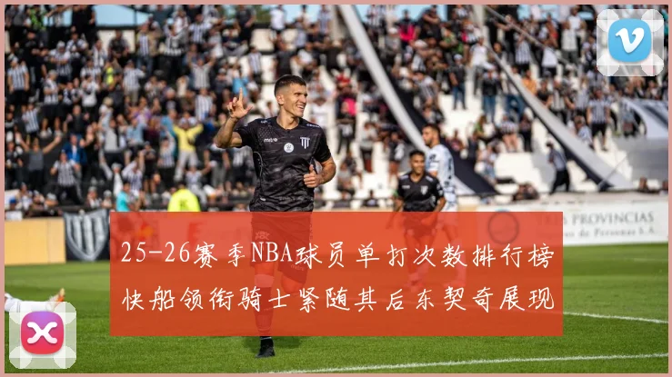 25-26赛季NBA球员单打次数排行榜快船领衔骑士紧随其后东契奇展现最高效率